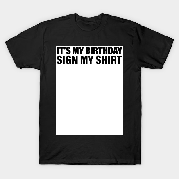 It's My Birthday Sign My Shirt T-Shirt by Nerd_art